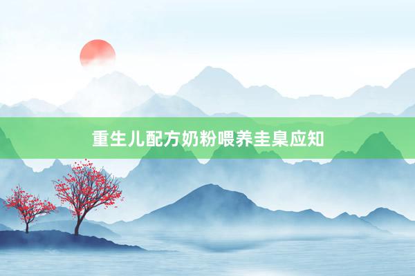 重生儿配方奶粉喂养圭臬应知